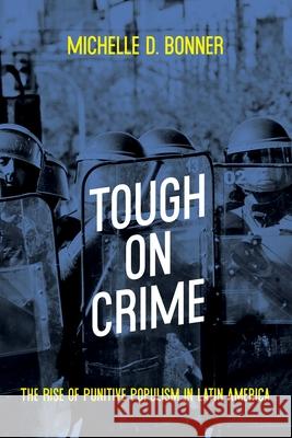 Tough on Crime: The Rise of Punitive Populism in Latin America Michelle D. Bonner 9780822945826