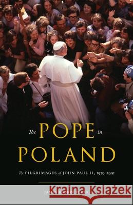 The Pope in Poland: The Pilgrimages of John Paul II, 1979-1991 Felak, James Ramon 9780822945987 University of Pittsburgh Press