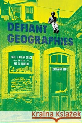 Defiant Geographies: Race and Urban Space in 1920s Rio de Janeiro Leu, Lorraine 9780822946007 University of Pittsburgh Press