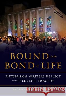 Bound in the Bond of Life: Pittsburgh Writers Reflect on the Tree of Life Tragedy Kissileff, Beth 9780822946519 University of Pittsburgh Press