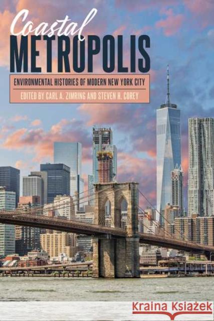 Coastal Metropolis: Environmental Histories of Modern New York City Carl A. Zimring Steven H. Corey 9780822946526 University of Pittsburgh Press