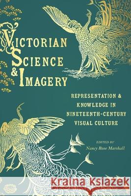 Victorian Science and Imagery: Representation and Knowledge in Nineteenth Century Visual Culture Nancy Rose Marshall 9780822946533 University of Pittsburgh Press