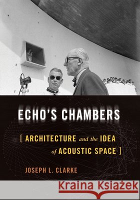 Echo's Chambers: Architecture and the Idea of Acoustic Space Joseph L. Clarke 9780822946571