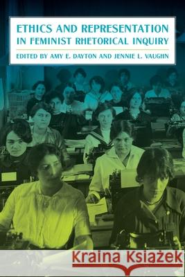 Ethics and Representation in Feminist Rhetorical Inquiry Amy Dayton Jennie Vaughn 9780822946731 University of Pittsburgh Press