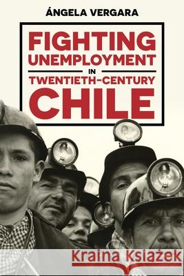 Fighting Unemployment in Twentieth-Century Chile  Vergara 9780822946793 University of Pittsburgh Press