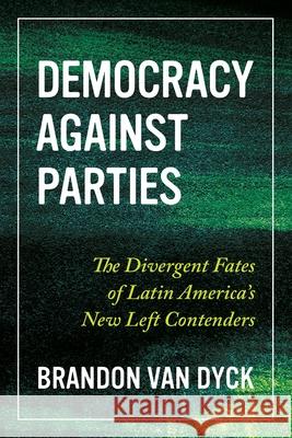 Democracy Against Parties: The Divergent Fates of Latin America's New Left Contenders Brandon Va 9780822946946 University of Pittsburgh Press