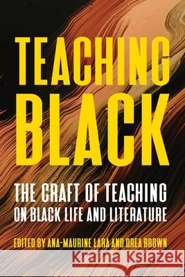 Teaching Black: Pedagogy, Practice, and Perspectives on Writing Ana Lara, drea brown 9780822946953