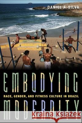 Embodying Modernity: Race, Gender, and Fitness Culture in Brazil Silva, Daniel F. 9780822947110 University of Pittsburgh Press