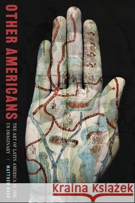 Other Americans: The Art of Latin America in the Us Imaginary Matthew Bush 9780822947240 University of Pittsburgh Press