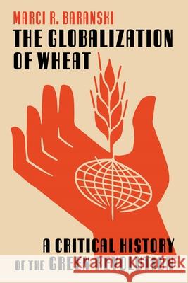The Globalization of Wheat: A Critical History of the Green Revolution Marci Baranski 9780822947349 University of Pittsburgh Press