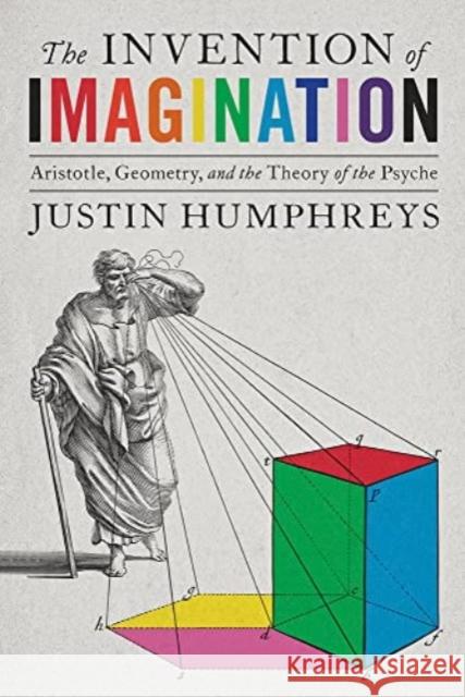 The Invention of Imagination: Aristotle, Geometry and the Theory of the Psyche Humphreys, Justin 9780822947400 University of Pittsburgh Press