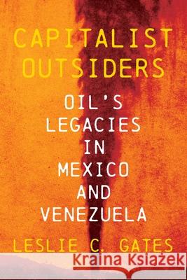 Capitalist Outsiders: Oil\'s Legacy in Mexico and Venezuela Leslie C. Gates 9780822947639 University of Pittsburgh Press
