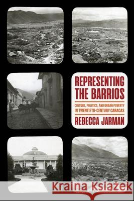 Representing the Barrios: Culture, Politics, and Urban Poverty in Twentieth-Century Caracas Rebecca Jarman 9780822947653 University of Pittsburgh Press