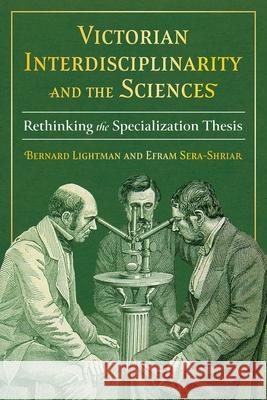 Victorian Interdisciplinarity and the Sciences: Rethinking the Specialization Thesis  9780822948148 University of Pittsburgh Press