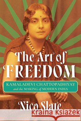 The Art of Freedom: Kamaladevi Chattopadhyay and the Making of Modern India Nico Slate 9780822948209 University of Pittsburgh Press