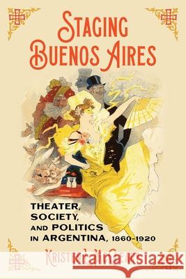 Staging Buenos Aires: Theater, Society, and Politics in Argentina 1860-1920 Kristen McCleary 9780822948247 University of Pittsburgh Press