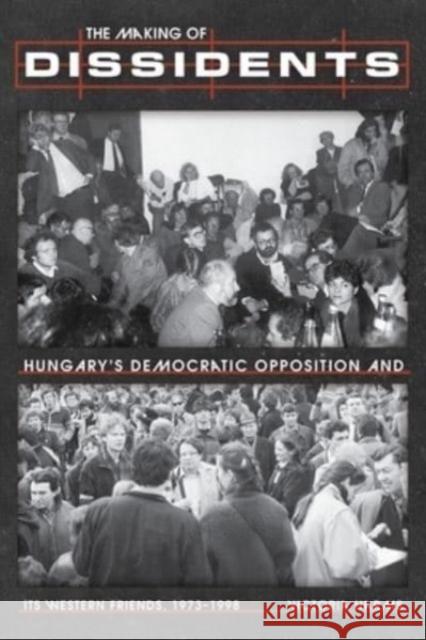 The Making of Dissidents: Hungary's Democratic Opposition and its Western Friends, 1973-1998 Victoria Harms 9780822948254 University of Pittsburgh Press