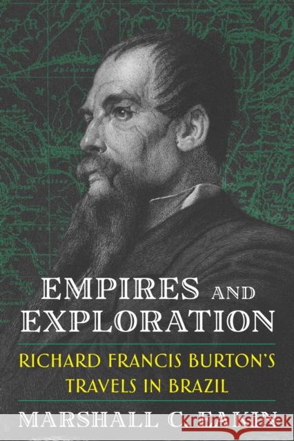 Empires and Exploration: Richard Francis Burton's Travels in Nineteenth-Century Brazil Marshall C. Eakin 9780822948728 University of Pittsburgh Press