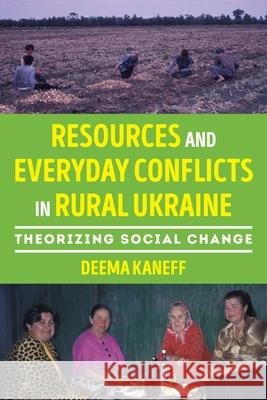 Resources and Everyday Conflicts in Rural Ukraine: Theorizing Social Change Deema Kaneff 9780822948773