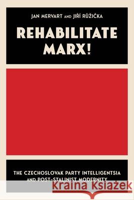 Rehabilitate Marx: The Czechoslovak Party Intelligentsia and Post-Stalinist Modernity Jan Mervart Jiř? Růzička 9780822948803