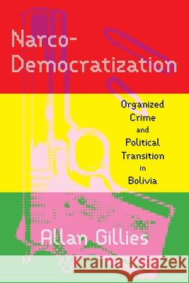 Narco-Democratization: Organized Crime and Political Transition in Bolivia Allan Gillies 9780822948919 University of Pittsburgh Press