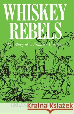Whiskey Rebels: The Story of a Frontier Uprising Leland D. Baldwin 9780822951513 University of Pittsburgh Press