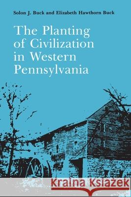 The Planting of Civilization in Western Pennsylvania Solon Buck, Elizabeth Buck 9780822952022 University of Pittsburgh Press