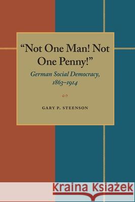 Not One Man! Not One Penny!: German Social Democracy, 1863-1914 Gary P. Steenson 9780822953296 University of Pittsburgh Press
