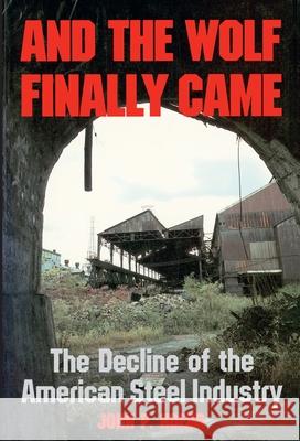 And the Wolf Finally Came: The Decline of the American Steel Industry Hoerr, John 9780822953982 University of Pittsburgh Press