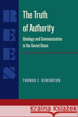 The Truth of Authority: Ideology and Communication in the Soviet Union Thomas F. Remington 9780822954088 University of Pittsburgh Press