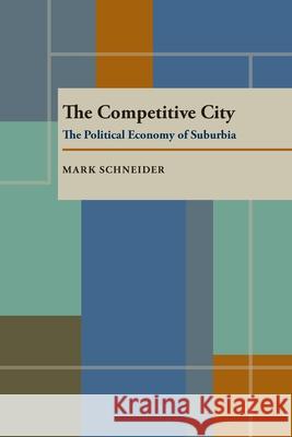 The Competitive City: Political Economy of Suburbia Mark Schneider   9780822954521