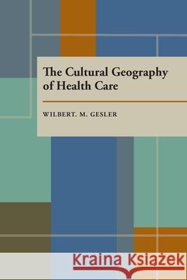 The Cultural Geography of Health Care Wilbert M. Gesler 9780822954903 University of Pittsburgh Press