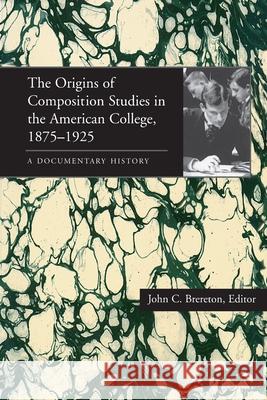 The Origins of Composition Studies in the American College, 1875-1925: A Documentary History Brereton, John C. 9780822955351