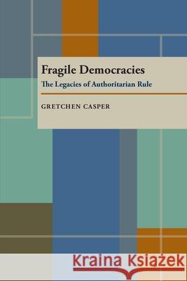 Fragile Democracies: Legacies & Authoritarian Rule Casper, Gretchen 9780822955405 University of Pittsburgh Press