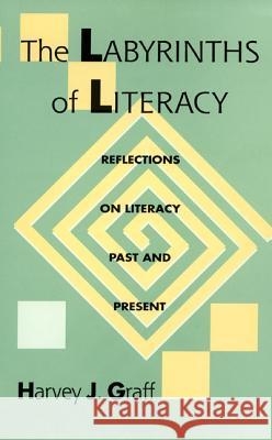 The Labyrinths of Literacy: Reflections on Literacy Past and Present Harvey J. Graff 9780822955627 University of Pittsburgh Press