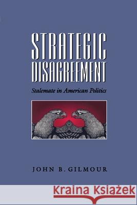 Strategic Disagreement: Stalemate in American Politics John B. Gilmour 9780822955757 University of Pittsburgh Press