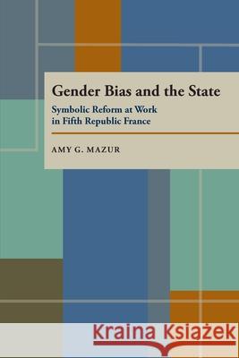Gender Bias and the State: Symbolic Reform at Work in Fifth Republic France Amy G. Mazur 9780822956013 University of Pittsburgh Press