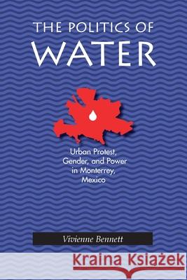The Politics of Water: Urban Protest, Gender, and Power in Monterrey, Mexico Vivienne Bennett 9780822956167 University of Pittsburgh Press