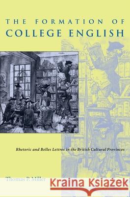 The Formation of College English: Rhetoric and Belles Lettres in the British Cultural Provinces Thomas P. Miller 9780822956235 University of Pittsburgh Press