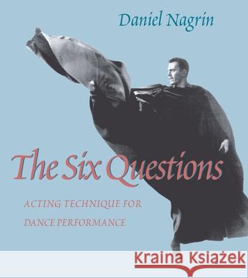 The Six Questions: Acting Technique for Dance Performance Nagrin, Daniel 9780822956242 University of Pittsburgh Press