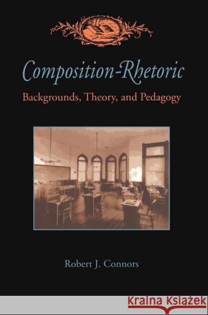 Composition-Rhetoric: Backgrounds, Theory, and Pedagogy Robert J. Connors 9780822956303 University of Pittsburgh Press