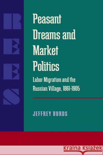 Peasant Dreams and Market Politics: Labor Migration and the Russian Village, 1861-1905 Jeffrey Burds 9780822956556 University of Pittsburgh Press