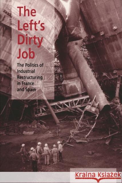Left's Dirty Job, The: The Politics of Industrial Restructuring in France and Spain W. Rand Smith 9780822956587 University of Pittsburgh Press