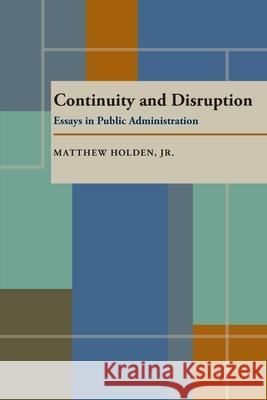 Continuity and Disruption: Essays in Public Administration Matthew, Jr. Holden 9780822956730 University of Pittsburgh Press