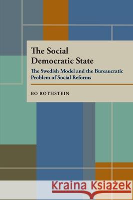 The Social Democratic State: Swedish Model And The Bureaucratic Problem Rothstein, Bo 9780822956747 University of Pittsburgh Press