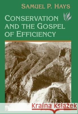 Conservation and the Gospel of Efficiency: The Progressive Conservation Movement, 1890-1920 Hays, Samuel P. 9780822957027 University of Pittsburgh Press