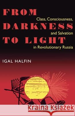 From Darkness To Light: Class, Consciousness, & Salvation In Revolutionary Halfin, Igal 9780822957041 University of Pittsburgh Press
