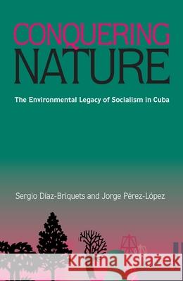 Conquering Nature: The Enviromental Legacy of Socialism in Cuba Sergio Diaz-Briquets 9780822957218