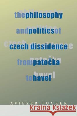 Philosophy and Politics of Czech Dissidence from Patocka to Havel, The Aviezer Tucker 9780822957287 University of Pittsburgh Press