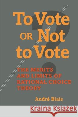 To Vote or Not to Vote: The Merits and Limits of Rational Choice Theory Andre Blais 9780822957348 University of Pittsburgh Press